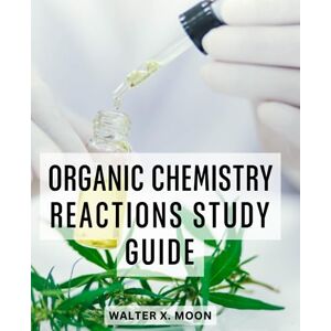 Moon, Walter X. Organic Chemistry Reactions Study Guide: Mastering Organic Chemistry Made Easy The Secrets of Organic Chemistry, Understand Key Concepts, Master Reaction Mechanisms Moon, Walter X. Organic Chemistry Reactions Study Guide: Mastering Organic Chemistry Made Easy The Secrets of Organic Chemistry, Understand Key Concepts, Master Reaction Mechanisms