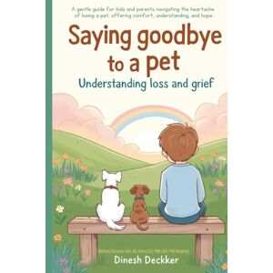 Deckker, Dinesh Saying Goodbye to a Pet: Understanding Loss and Grief Deckker, Dinesh Saying Goodbye to a Pet: Understanding Loss and Grief