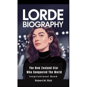 M. Rick, Robert LORDE BIOGRAPHY: The New Zealand Star Who Conquered The World (Inspirational Book) M. Rick, Robert LORDE BIOGRAPHY: The New Zealand Star Who Conquered The World (Inspirational Book)