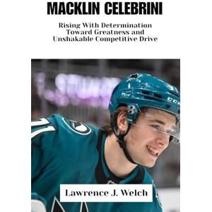 Welch, Lawrence J. MACKLIN CELEBRINI: Rising With Determination Toward Greatness and Unshakable Competitive Drive (Legends of Modern Sport Series) Welch, Lawrence J. MACKLIN CELEBRINI: Rising With Determination Toward Greatness and Unshakable Competitive Drive (Legends of Modern Sport Series)