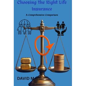 M, David Choosing the Right Life Insurance: A Comprehensive Comparison M, David Choosing the Right Life Insurance: A Comprehensive Comparison