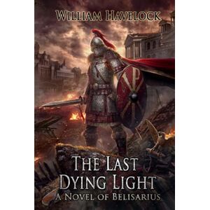 Havelock, William The Last Dying Light: A Novel of Belisarius (The Last of the Romans) Havelock, William The Last Dying Light: A Novel of Belisarius (The Last of the Romans)