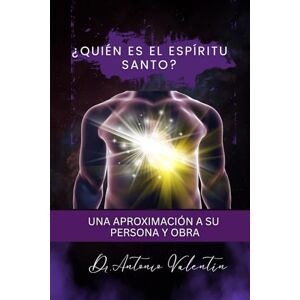 Valentin, Dr Antonio ¿Quién es el Espíritu Santo?: Una Aproximación a su Persona y Obra desde el Antiguo Testamento hasta Hoy Valentin, Dr Antonio ¿Quién es el Espíritu Santo?: Una Aproximación a su Persona y Obra desde el Antiguo Testamento hasta Hoy