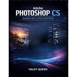 Queen, Haley ADOBE PHOTOSHOP CS GUIDE DE L'UTILISATEUR: Le guide pratique pour maîtriser les outils de retouche, les calques, les techniques de retouche et le flux ... de qualité professionnelle du début à la fin Queen, Haley ADOBE PHOTOSHOP CS GUIDE DE L'UTILISATEUR: Le guide pratique pour maîtriser les outils de retouche, les calques, les techniques de retouche et le flux ... de qualité professionnelle du début à la fin