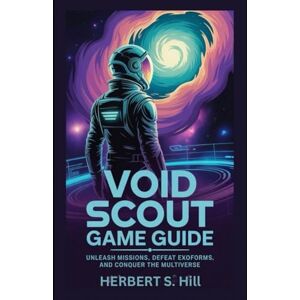 Hill, Herbert S Void Scout Game Guide: Unleash Missions, Defeat Exoforms, and Conquer the Multiverse (Legends Unlocked: The Ultimate Gamer's Saga) Hill, Herbert S Void Scout Game Guide: Unleash Missions, Defeat Exoforms, and Conquer the Multiverse (Legends Unlocked: The Ultimate Gamer's Saga)