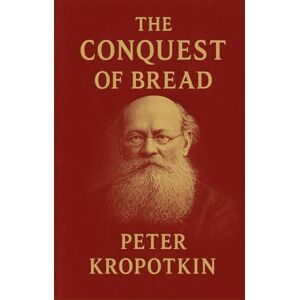 Kropotkin, Peter The Conquest of Bread Kropotkin, Peter The Conquest of Bread