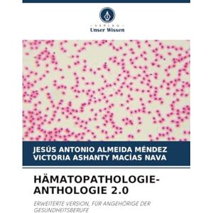 ALMEIDA MENDEZ, JESUS ANTONIO HÄMATOPATHOLOGIE-ANTHOLOGIE 2.0: ERWEITERTE VERSION, FÜR ANGEHÖRIGE DER GESUNDHEITSBERUFE ALMEIDA MENDEZ, JESUS ANTONIO HÄMATOPATHOLOGIE-ANTHOLOGIE 2.0: ERWEITERTE VERSION, FÜR ANGEHÖRIGE DER GESUNDHEITSBERUFE