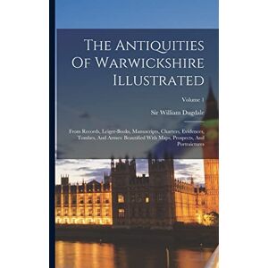 Dugdale, Sir William The Antiquities Of Warwickshire Illustrated: From Records, Leiger-books, Manuscripts, Charters, Evidences, Tombes, And Armes: Beautified With Maps, Prospects, And Portraictures; Volume 1 Dugdale, Sir William The Antiquities Of Warwickshire Illustrated: From Records, Leiger-books, Manuscripts, Charters, Evidences, Tombes, And Armes: Beautified With Maps, Prospects, And Portraictures; Volume 1