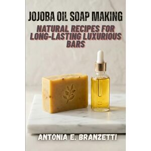 Branzetti, Antonia Jojoba Oil Soap Making: Natural Recipes for Long-Lasting Luxurious Bars: Beginner Melt-and-Pour and Cold Process with Essential Oils, Shea Butter, Goat Milk, Herbs—Plus Business Tips Branzetti, Antonia Jojoba Oil Soap Making: Natural Recipes for Long-Lasting Luxurious Bars: Beginner Melt-and-Pour and Cold Process with Essential Oils, Shea Butter, Goat Milk, Herbs—Plus Business Tips