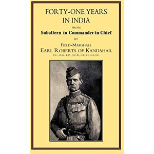 Roberts Forty-One Years In India: From Salbaltern To Commander-In-Chief: Forty-One Years In India: From Salbaltern To Commander-In-Chief Roberts Forty-One Years In India: From Salbaltern To Commander-In-Chief: Forty-One Years In India: From Salbaltern To Commander-In-Chief