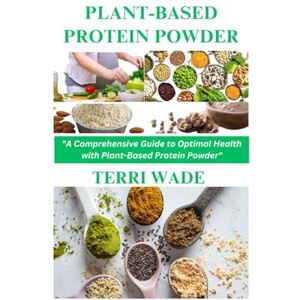 WADE, TERRI PLANT-BASED PROTEIN POWDER: The ultimate plant-based cookbook for vegan, vegetarian special diets, weight loss, athletes, recipes for breakfast, lunch, dinner, for seniors, allergen-free, gluten-free WADE, TERRI PLANT-BASED PROTEIN POWDER: The ultimate plant-based cookbook for vegan, vegetarian special diets, weight loss, athletes, recipes for breakfast, lunch, dinner, for seniors, allergen-free, gluten-free