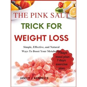 J. Kendrick, Janice The Pink Salt Trick for Weight Loss: Simple, Effective, and Natural Ways to Boost Your Metabolism J. Kendrick, Janice The Pink Salt Trick for Weight Loss: Simple, Effective, and Natural Ways to Boost Your Metabolism