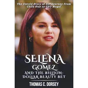 C. Dorsey, Thomas Selena Gomez and the Billion-Dollar Beauty Bet: The Untold Story of Her Journey From Child Star to CEO Mogul C. Dorsey, Thomas Selena Gomez and the Billion-Dollar Beauty Bet: The Untold Story of Her Journey From Child Star to CEO Mogul