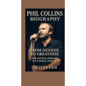 FEN, OLIVIA Phil Collins Biography: From Genesis to Greatness — The Untold Journey of a Music Legend FEN, OLIVIA Phil Collins Biography: From Genesis to Greatness — The Untold Journey of a Music Legend
