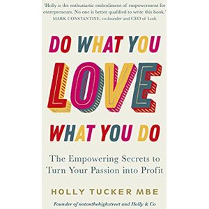 Tucker, Holly Do What You Love, Love What You Do: The Empowering Secrets to Turn Your Passion into Profit Tucker, Holly Do What You Love, Love What You Do: The Empowering Secrets to Turn Your Passion into Profit