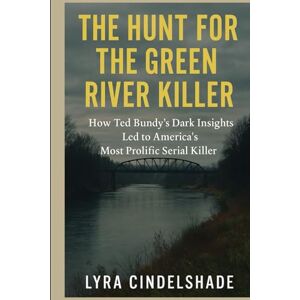 Cindelshade, Lyra The Hunt for the Green River Killer: How T ed Bundy’s Dark Insights Led to America’s Most Prolific Serial Killer Cindelshade, Lyra The Hunt for the Green River Killer: How T ed Bundy’s Dark Insights Led to America’s Most Prolific Serial Killer