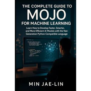 Jae-Lin, Min The Complete Guide to Mojo for Machine Learning: Learn How to Develop Faster, Smarter, and More Efficient AI Models with the Next-Generation Python-Compatible Language Jae-Lin, Min The Complete Guide to Mojo for Machine Learning: Learn How to Develop Faster, Smarter, and More Efficient AI Models with the Next-Generation Python-Compatible Language