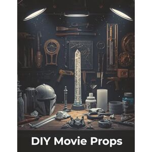 Morc, Fred DIY Movie Props: Master the Art of Making Hollywood-Level Props from Scratch with Beginner-Friendly Tutorials Morc, Fred DIY Movie Props: Master the Art of Making Hollywood-Level Props from Scratch with Beginner-Friendly Tutorials