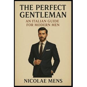 Mens, Nicolae The perfect Gentleman: An italian guide for modern man Mens, Nicolae The perfect Gentleman: An italian guide for modern man