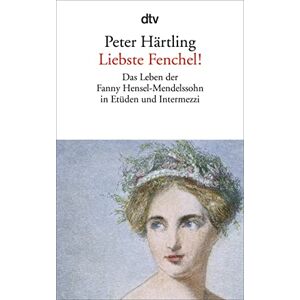 Härtling, Peter Liebste Fenchel!: Das Leben der Fanny Hensel-Mendelssohn in Etüden und Intermezzi Härtling, Peter Liebste Fenchel!: Das Leben der Fanny Hensel-Mendelssohn in Etüden und Intermezzi