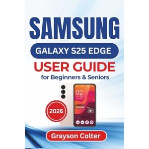 Colter, Grayson SAMSUNG Galaxy S25 Edge USER GUIDE for Beginners & Seniors 2026: Complete Everyday Tips and Setups to Help Secure, and Personalize Your Phone While ... Comfort, Confidence, and Digital Independence Colter, Grayson SAMSUNG Galaxy S25 Edge USER GUIDE for Beginners & Seniors 2026: Complete Everyday Tips and Setups to Help Secure, and Personalize Your Phone While ... Comfort, Confidence, and Digital Independence