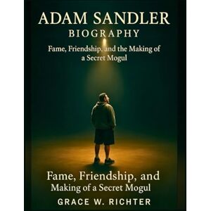 Richter, Grace W ADAM SANDLER BIOGRAPHY: Fame, Friendship, and the Making of a Secret Mogul Richter, Grace W ADAM SANDLER BIOGRAPHY: Fame, Friendship, and the Making of a Secret Mogul