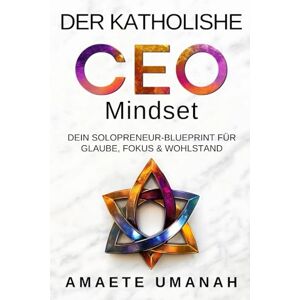 Umanah, Amaete Der katholische CEO-Mindset: Dein Solopreneur-Blueprint für Glaube, Fokus & Wohlstand Umanah, Amaete Der katholische CEO-Mindset: Dein Solopreneur-Blueprint für Glaube, Fokus & Wohlstand