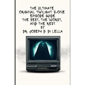 Di Lella, Dr. Joseph The Ultimate Original Twilight Zone Episode Guide: The Best, The Worst and the Rest Di Lella, Dr. Joseph The Ultimate Original Twilight Zone Episode Guide: The Best, The Worst and the Rest