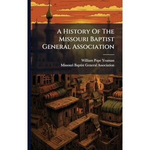 Yeaman, William Pope A History Of The Missouri Baptist General Association Yeaman, William Pope A History Of The Missouri Baptist General Association