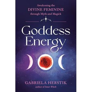 Gabriela Herstik Goddess Energy: Awakening the Divine Feminine Through Myth and Magick Gabriela Herstik Goddess Energy: Awakening the Divine Feminine Through Myth and Magick