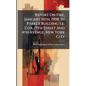 Report On Fire, January 10th, 1908, In Parker Building S.e. Cor. 19th Street And 4th Avenue, New York City Report On Fire, January 10th, 1908, In Parker Building S.e. Cor. 19th Street And 4th Avenue, New York City