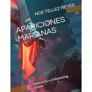 TELLEZ REYES, NOE APARICIONES MARIANAS: Entre la Fe y el Marketing Divino TELLEZ REYES, NOE APARICIONES MARIANAS: Entre la Fe y el Marketing Divino