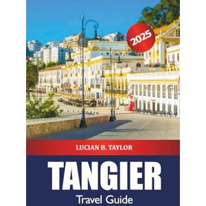 Taylor Tangier Travel Guide 2025: Explore Morocco Must Visit Destination, Top Things to Do, Food, Culture, History and Vibrant Market Taylor Tangier Travel Guide 2025: Explore Morocco Must Visit Destination, Top Things to Do, Food, Culture, History and Vibrant Market