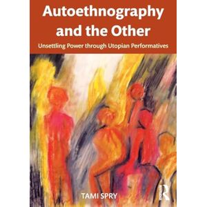 Spry, Tami Autoethnography and the Other: Unsettling Power through Utopian Performatives (Qualitative Inquiry and Social Justice) Spry, Tami Autoethnography and the Other: Unsettling Power through Utopian Performatives (Qualitative Inquiry and Social Justice)