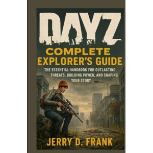 Frank, Jerry D. Dayz Complete Explorer's Guide: The Essential Handbook for Outlasting Threats, Building Power, and Shaping Your Story Frank, Jerry D. Dayz Complete Explorer's Guide: The Essential Handbook for Outlasting Threats, Building Power, and Shaping Your Story