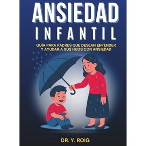 Roig, Dr. Y. Ansiedad Infantil: Guía para padres que desean entender y ayudar a sus hijos con ansiedad Roig, Dr. Y. Ansiedad Infantil: Guía para padres que desean entender y ayudar a sus hijos con ansiedad