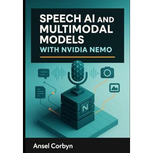 CORBYN, ANSEL SPEECH AI AND MULTIMODAL MODELS WITH NVIDIA NEMO: Build automatic speech recognition, text-to speech, and vision-language systems with production-grade neural models CORBYN, ANSEL SPEECH AI AND MULTIMODAL MODELS WITH NVIDIA NEMO: Build automatic speech recognition, text-to speech, and vision-language systems with production-grade neural models