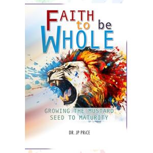Price, Dr. JP Faith to be Whole: Growing the Mustard Seed to Maturity (Faith To Be Whole Series) Price, Dr. JP Faith to be Whole: Growing the Mustard Seed to Maturity (Faith To Be Whole Series)