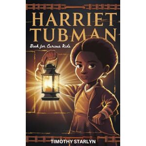 Starlyn, Timothy Harriet Tubman Book for Curious Kids: Exploring the Inspiring Life of a Courageous Freedom Fighter for the Liberty of Others (Great Minds for Curious Kids) Starlyn, Timothy Harriet Tubman Book for Curious Kids: Exploring the Inspiring Life of a Courageous Freedom Fighter for the Liberty of Others (Great Minds for Curious Kids)