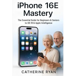 Ryan, Catherine iPhone 16E Mastery: The Essential Guide for Beginners & Seniors to iOS 18 & Apple Intelligence Ryan, Catherine iPhone 16E Mastery: The Essential Guide for Beginners & Seniors to iOS 18 & Apple Intelligence