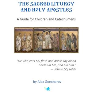 Goncharov, Alex Sacred Liturgy and the Holy Apostles: A Guide for Children and Catechumens Goncharov, Alex Sacred Liturgy and the Holy Apostles: A Guide for Children and Catechumens