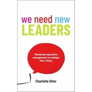 Otter, Charlotte We Need New Leaders: Mastering reputation management to reshape the C-Suite Otter, Charlotte We Need New Leaders: Mastering reputation management to reshape the C-Suite