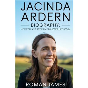 James, Roman JACINDA ARDERN BIOGRAPHY: NEW ZEALAND 40TH PRIME MINISTER LIFE STORY: A Story of Empathy, Strength, and Unwavering Vision James, Roman JACINDA ARDERN BIOGRAPHY: NEW ZEALAND 40TH PRIME MINISTER LIFE STORY: A Story of Empathy, Strength, and Unwavering Vision