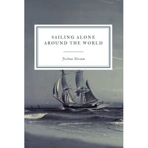 Slocum, Joshua Sailing Alone Around the World Slocum, Joshua Sailing Alone Around the World