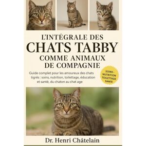 Châtelain, Dr. Henri L'INTÉGRALE DES CHATS TABBY COMME ANIMAUX DE COMPAGNIE: Guide complet pour les amoureux des chats tigrés : soins, nutrition, toilettage, éducation et santé, du chaton au chat âgé Châtelain, Dr. Henri L'INTÉGRALE DES CHATS TABBY COMME ANIMAUX DE COMPAGNIE: Guide complet pour les amoureux des chats tigrés : soins, nutrition, toilettage, éducation et santé, du chaton au chat âgé