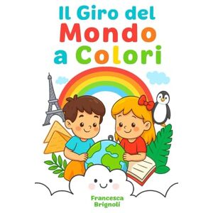 Brignoli, Francesca Il Giro del Mondo a Colori (Impariamo Colorando) Brignoli, Francesca Il Giro del Mondo a Colori (Impariamo Colorando)