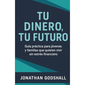 Godshall, Jonathan Tu dinero, Tu futuro.: Guía práctica para jóvenes y familias que quieren vivir sin estrés financiero Godshall, Jonathan Tu dinero, Tu futuro.: Guía práctica para jóvenes y familias que quieren vivir sin estrés financiero