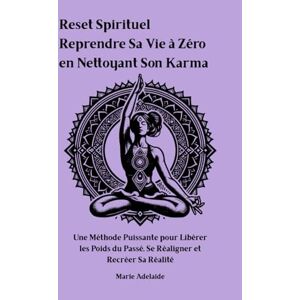ADELAIDE, MARIE Reset Spirituel : Reprendre Sa Vie à Zéro en Nettoyant Son Karma: Une Méthode Puissante pour Libérer les Poids du Passé, Se Réaligner et Recréer Sa Réalité ADELAIDE, MARIE Reset Spirituel : Reprendre Sa Vie à Zéro en Nettoyant Son Karma: Une Méthode Puissante pour Libérer les Poids du Passé, Se Réaligner et Recréer Sa Réalité
