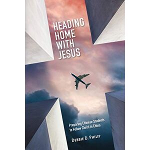 Philip, Debbie D Heading Home with Jesus: Preparing Chinese Students to Follow Christ in China Philip, Debbie D Heading Home with Jesus: Preparing Chinese Students to Follow Christ in China