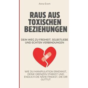 Evert, Anna Raus aus toxischen Beziehungen Dein Weg zu Freiheit, Selbstliebe und echten Verbindungen: Wie du Manipulation erkennst, deine Grenzen stärkst und endlich die Nähe findest, die dir guttut Evert, Anna Raus aus toxischen Beziehungen Dein Weg zu Freiheit, Selbstliebe und echten Verbindungen: Wie du Manipulation erkennst, deine Grenzen stärkst und endlich die Nähe findest, die dir guttut